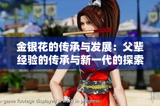 金銀花的傳承與發(fā)展：父輩經(jīng)驗的傳承與新一代的探索