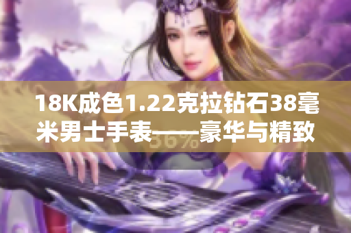 18K成色1.22克拉鉆石38毫米男士手表——豪華與精致的完美結(jié)合