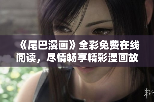《尾巴漫畫》全彩免費在線閱讀，盡情暢享精彩漫畫故事！