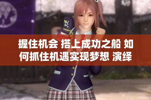 握住機(jī)會 搭上成功之船 如何抓住機(jī)遇實(shí)現(xiàn)夢想 演繹新生活