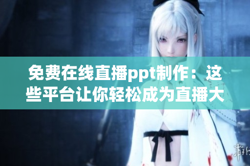 免費(fèi)在線直播ppt制作：這些平臺讓你輕松成為直播大師