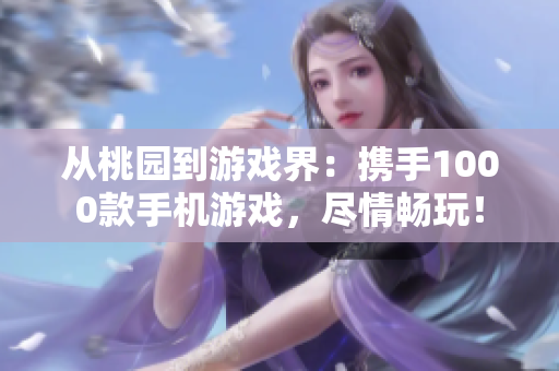 從桃園到游戲界：攜手1000款手機(jī)游戲，盡情暢玩！