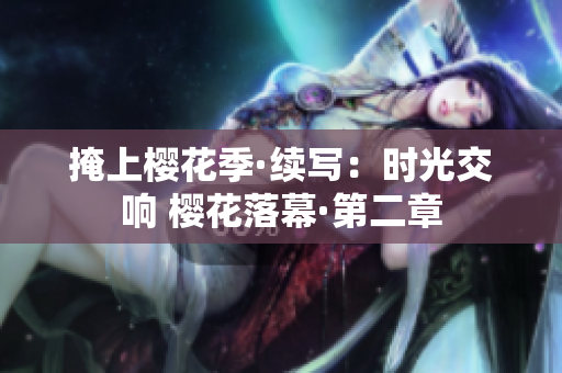 掩上櫻花季·續(xù)寫：時光交響 櫻花落幕·第二章
