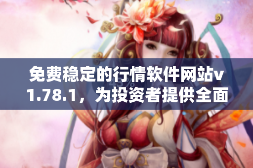 免費穩(wěn)定的行情軟件網(wǎng)站v1.78.1，為投資者提供全面而可靠的數(shù)據(jù)