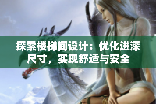 探索樓梯間設(shè)計：優(yōu)化進深尺寸，實現(xiàn)舒適與安全