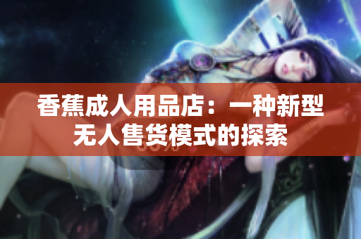 香蕉成人用品店：一種新型無人售貨模式的探索