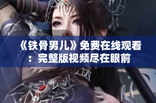 《鐵骨男兒》免費(fèi)在線觀看：完整版視頻盡在眼前