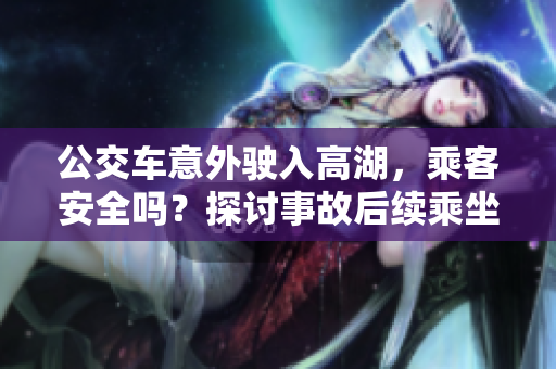 公交車意外駛?cè)敫吆?，乘客安全嗎？探討事故后續(xù)乘坐安排