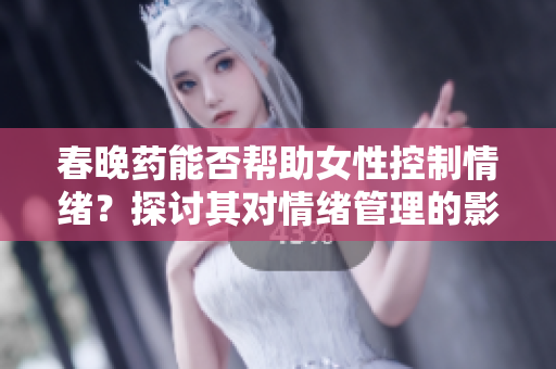 春晚藥能否幫助女性控制情緒？探討其對情緒管理的影響