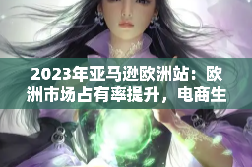 2023年亞馬遜歐洲站：歐洲市場占有率提升，電商生態(tài)蓬勃發(fā)展