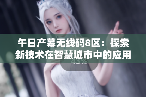 午日產(chǎn)幕無線碼8區(qū)：探索新技術(shù)在智慧城市中的應(yīng)用
