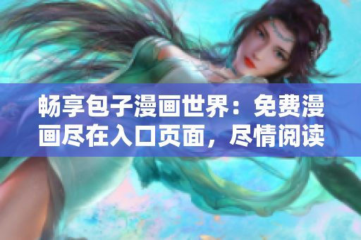 暢享包子漫畫世界：免費(fèi)漫畫盡在入口頁面，盡情閱讀，盡情沉浸