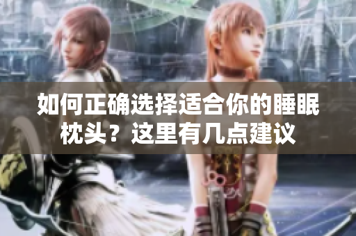 如何正確選擇適合你的睡眠枕頭？這里有幾點(diǎn)建議