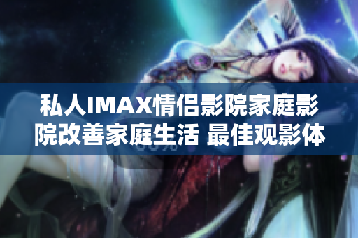 私人IMAX情侶影院家庭影院改善家庭生活 最佳觀影體驗(yàn)共享