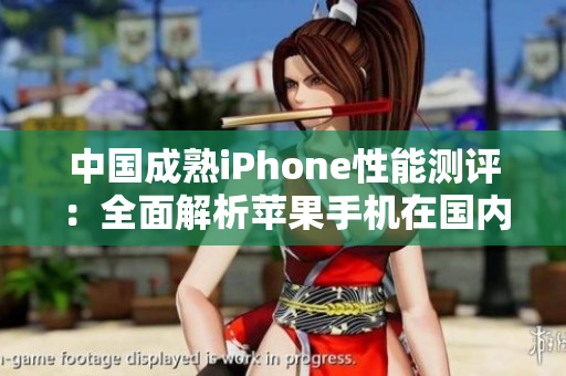 中國(guó)成熟iPhone性能測(cè)評(píng)：全面解析蘋(píng)果手機(jī)在國(guó)內(nèi)市場(chǎng)的表現(xiàn)