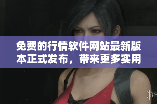 免費(fèi)的行情軟件網(wǎng)站最新版本正式發(fā)布，帶來(lái)更多實(shí)用功能