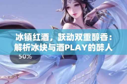 冰鎮(zhèn)紅酒，躍動(dòng)雙重醇香：解析冰塊與酒PLAY的醉人交融
