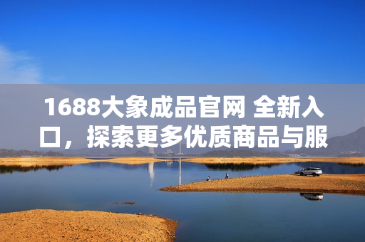 1688大象成品官網(wǎng) 全新入口，探索更多優(yōu)質(zhì)商品與服務(wù)！