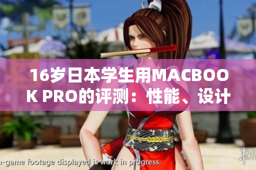16歲日本學(xué)生用MACBOOK PRO的評(píng)測(cè)：性能、設(shè)計(jì)和適用性的全面分析