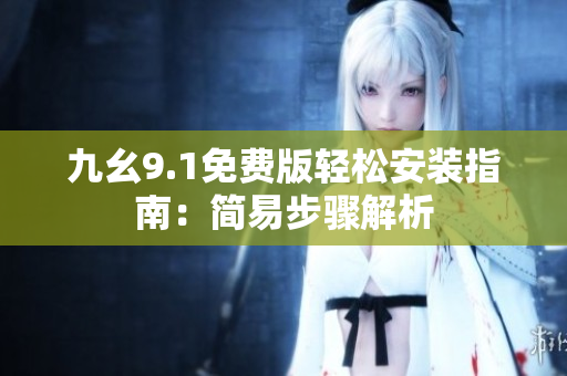 九幺9.1免費(fèi)版輕松安裝指南：簡(jiǎn)易步驟解析