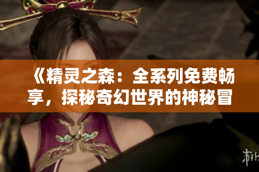 《精靈之森：全系列免費(fèi)暢享，探秘奇幻世界的神秘冒險(xiǎn)》