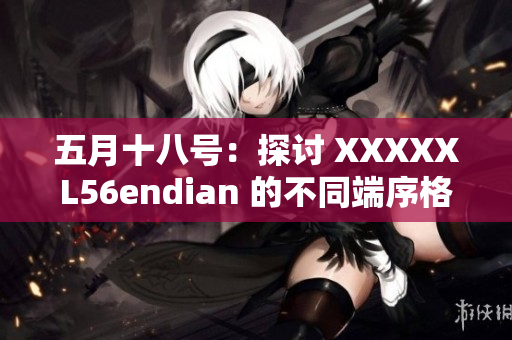 五月十八號：探討 XXXXXL56endian 的不同端序格式