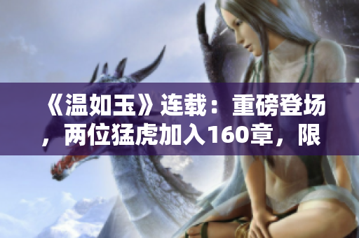 《溫如玉》連載：重磅登場(chǎng)，兩位猛虎加入160章，限時(shí)免費(fèi)閱讀！