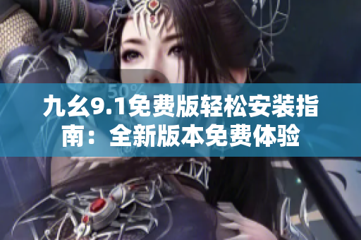 九幺9.1免費(fèi)版輕松安裝指南：全新版本免費(fèi)體驗(yàn)