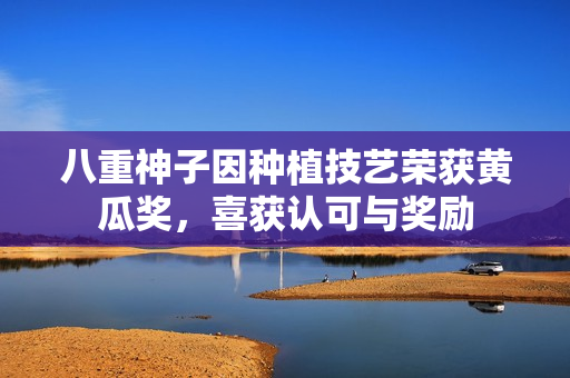 八重神子因種植技藝榮獲黃瓜獎(jiǎng)，喜獲認(rèn)可與獎(jiǎng)勵(lì)