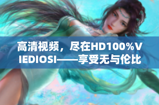 高清視頻，盡在HD100%VIEDIOSI——享受無與倫比的視覺盛宴