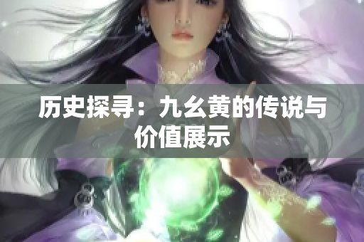 歷史探尋：九幺黃的傳說與價值展示