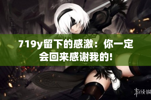 719y留下的感激：你一定會回來感謝我的!