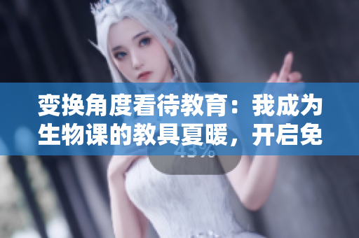 變換角度看待教育：我成為生物課的教具夏暖，開啟免費探索