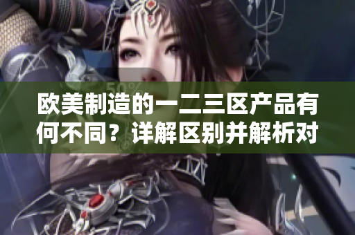 歐美制造的一二三區(qū)產(chǎn)品有何不同？詳解區(qū)別并解析對比