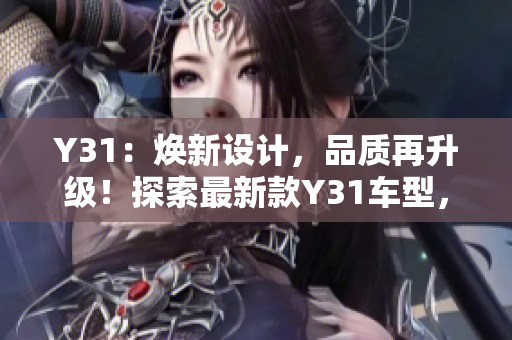 Y31：煥新設(shè)計，品質(zhì)再升級！探索最新款Y31車型，享受卓越駕駛體驗！