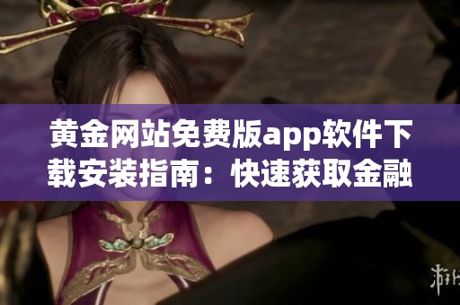 黃金網(wǎng)站免費版app軟件下載安裝指南：快速獲取金融信息