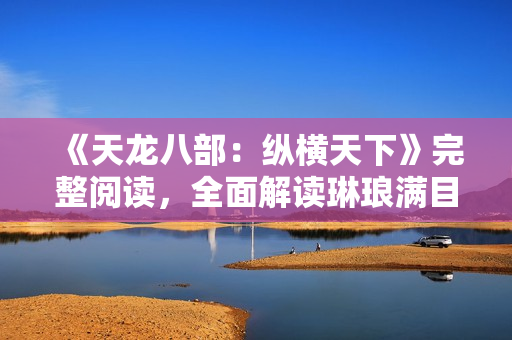 《天龍八部：縱橫天下》完整閱讀，全面解讀琳瑯滿目的故事劇情