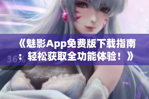 《魅影App免費(fèi)版下載指南：輕松獲取全功能體驗(yàn)！》