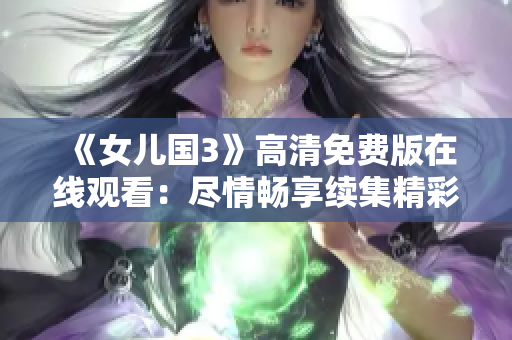 《女兒國3》高清免費版在線觀看：盡情暢享續(xù)集精彩紛呈