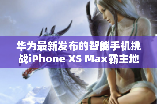華為最新發(fā)布的智能手機(jī)挑戰(zhàn)iPhone XS Max霸主地位
