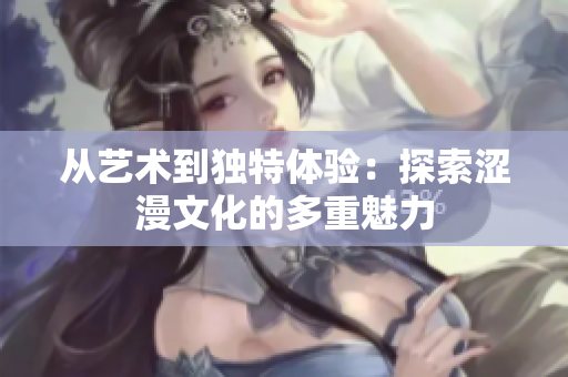 從藝術(shù)到獨(dú)特體驗(yàn)：探索澀漫文化的多重魅力