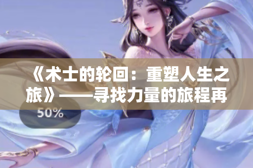 《術(shù)士的輪回：重塑人生之旅》——尋找力量的旅程再次展開