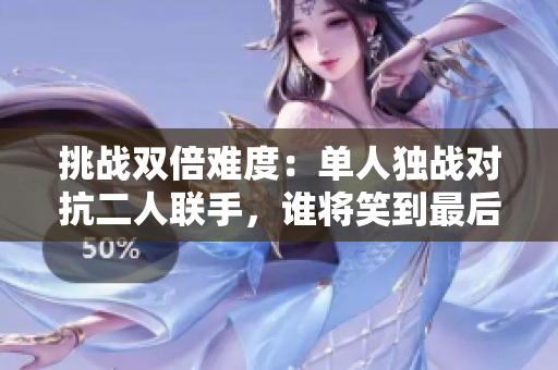 挑戰(zhàn)雙倍難度：?jiǎn)稳霜?dú)戰(zhàn)對(duì)抗二人聯(lián)手，誰(shuí)將笑到最后？
