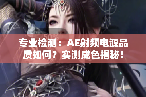 專業(yè)檢測(cè)：AE射頻電源品質(zhì)如何？實(shí)測(cè)成色揭秘！