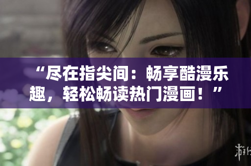 “盡在指尖間：暢享酷漫樂趣，輕松暢讀熱門漫畫！”