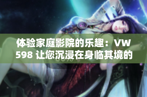 體驗(yàn)家庭影院的樂(lè)趣：VW598 讓您沉浸在身臨其境的視聽享受中