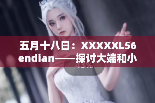五月十八日：XXXXXL56endian——探討大端和小端的編碼方式