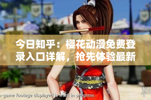 今日知乎：櫻花動(dòng)漫免費(fèi)登錄入口詳解，搶先體驗(yàn)最新動(dòng)畫資源