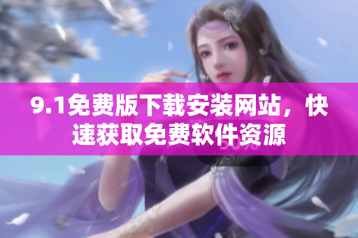 9.1免費版下載安裝網(wǎng)站，快速獲取免費軟件資源