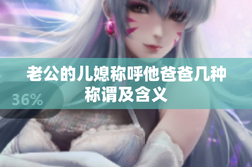 老公的兒媳稱呼他爸爸幾種稱謂及含義